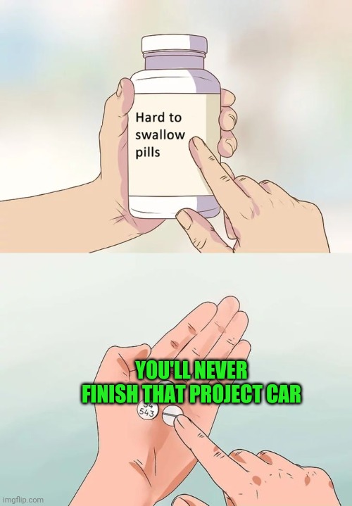 Hard To Swallow Pills | YOU'LL NEVER FINISH THAT PROJECT CAR | image tagged in memes,hard to swallow pills | made w/ Imgflip meme maker