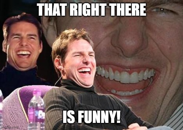 Tom Cruise laugh | THAT RIGHT THERE IS FUNNY! | image tagged in tom cruise laugh | made w/ Imgflip meme maker