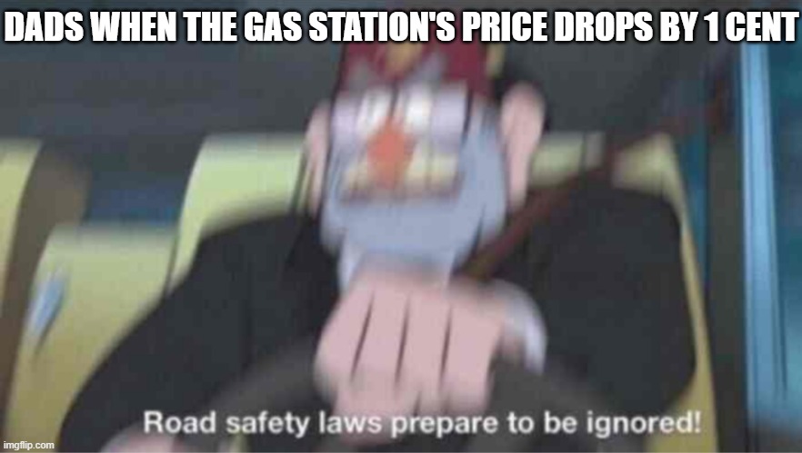 Road safety laws prepare to be ignored! | DADS WHEN THE GAS STATION'S PRICE DROPS BY 1 CENT | image tagged in road safety laws prepare to be ignored | made w/ Imgflip meme maker
