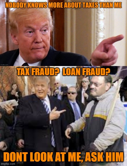 I know all about taxes, except my own taxes... | TAX FRAUD?  LOAN FRAUD? DONT LOOK AT ME, ASK HIM | image tagged in trump,crook,tax fraud | made w/ Imgflip meme maker