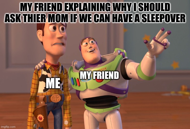 fax tho | MY FRIEND EXPLAINING WHY I SHOULD ASK THIER MOM IF WE CAN HAVE A SLEEPOVER; MY FRIEND; ME | image tagged in memes,x x everywhere | made w/ Imgflip meme maker