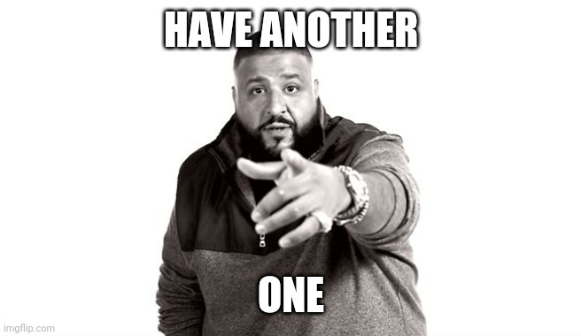 DJ Khaled Another One | HAVE ANOTHER ONE | image tagged in dj khaled another one | made w/ Imgflip meme maker