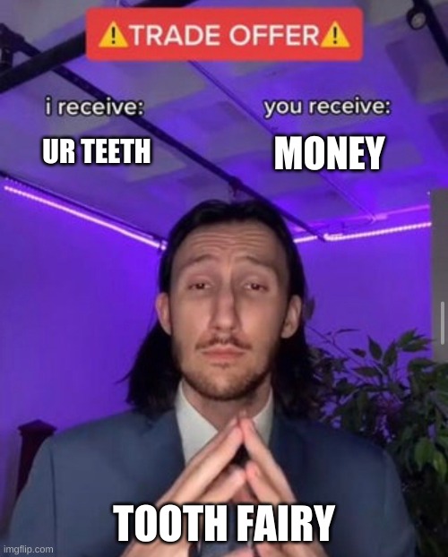 da toof fairy | MONEY; UR TEETH; TOOTH FAIRY | image tagged in i receive you receive | made w/ Imgflip meme maker