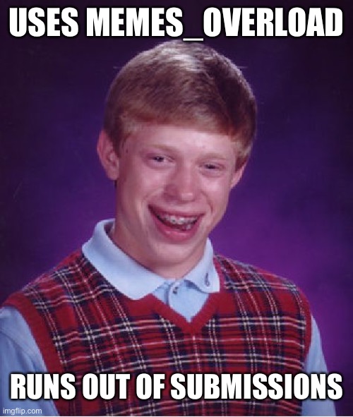 A picture is worth a thousand words… right? | USES MEMES_OVERLOAD; RUNS OUT OF SUBMISSIONS | image tagged in memes,bad luck brian | made w/ Imgflip meme maker