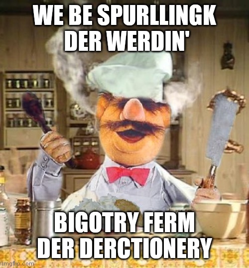 Sweedish | WE BE SPURLLINGK  DER WERDIN' BIGOTRY FERM DER DERCTIONERY | image tagged in sweedish | made w/ Imgflip meme maker