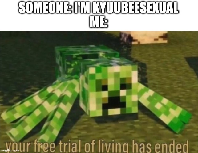 No life for them |  SOMEONE: I'M KYUUBEESEXUAL
ME: | image tagged in your free trial of living has ended | made w/ Imgflip meme maker