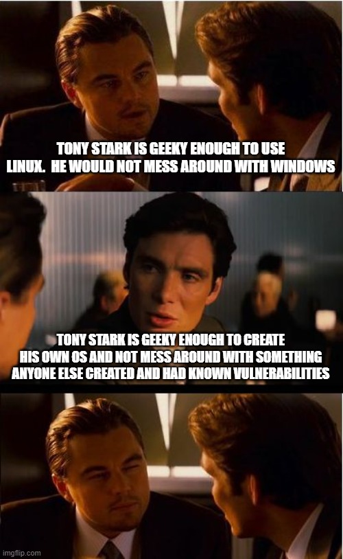 Inception Meme | TONY STARK IS GEEKY ENOUGH TO USE LINUX.  HE WOULD NOT MESS AROUND WITH WINDOWS; TONY STARK IS GEEKY ENOUGH TO CREATE HIS OWN OS AND NOT MESS AROUND WITH SOMETHING ANYONE ELSE CREATED AND HAD KNOWN VULNERABILITIES | image tagged in memes,inception | made w/ Imgflip meme maker