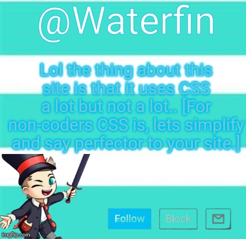 Waterfins Template | Lol the thing about this site is that it uses CSS a lot but not a lot.. [For non-coders CSS is, lets simplify and say perfector to your site.] | image tagged in waterfins template | made w/ Imgflip meme maker
