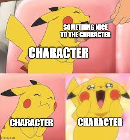 https://imgflip.com/memegenerator/327115374/pikachu-pudding | SOMETHING NICE TO THE CHARACTER; CHARACTER; CHARACTER; CHARACTER | image tagged in pikachu pudding | made w/ Imgflip meme maker