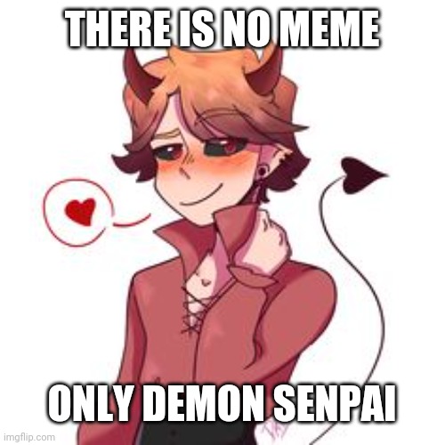 THERE IS NO MEME; ONLY DEMON SENPAI | made w/ Imgflip meme maker