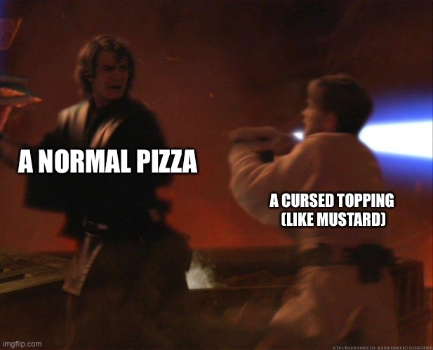 Anakin running from Obi-Wan | A NORMAL PIZZA; A CURSED TOPPING 
(LIKE MUSTARD) | image tagged in anakin running from obi-wan | made w/ Imgflip meme maker