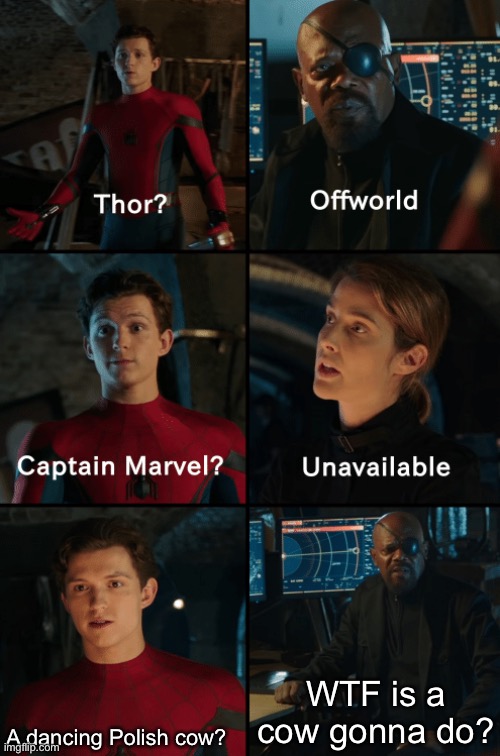 Part 1 |  WTF is a cow gonna do? A dancing Polish cow? | image tagged in thor off-world captain marvel unavailable,polish cow,memes | made w/ Imgflip meme maker