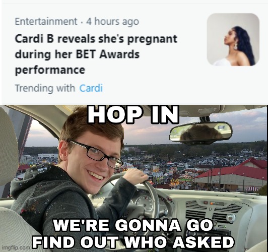 Good for her,  I guess. | image tagged in hop in we're gonna find who asked,memes,cardi b | made w/ Imgflip meme maker