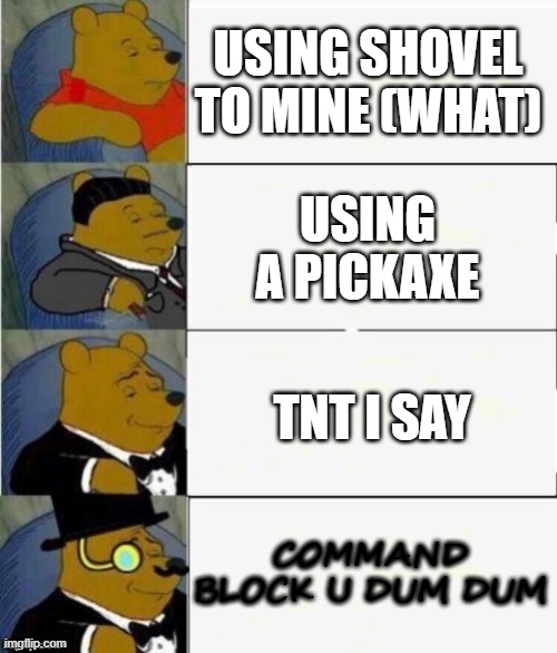 Tuxedo Winnie the Pooh 4 panel | USING SHOVEL TO MINE (WHAT); USING A PICKAXE; TNT I SAY; COMMAND BLOCK U DUM DUM | image tagged in tuxedo winnie the pooh 4 panel | made w/ Imgflip meme maker