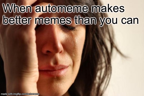 Ooh — self-burn! Those are rare! |  When automeme makes better memes than you can | image tagged in memes,first world problems | made w/ Imgflip meme maker
