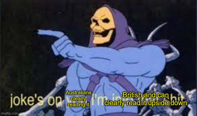 Jokes on you im into that shit | British and can clearly read it upside down Australians clearly reading it | image tagged in jokes on you im into that shit | made w/ Imgflip meme maker