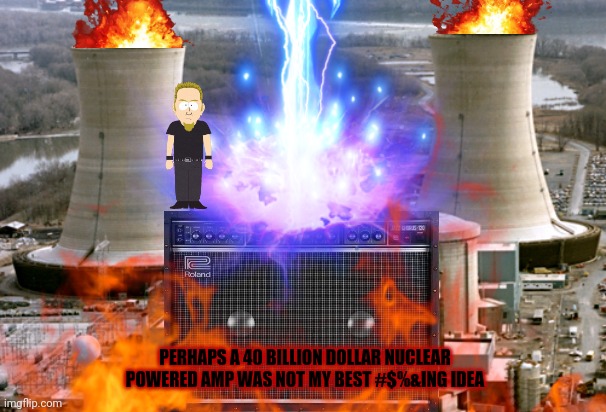 Brutal engineering failures | PERHAPS A 40 BILLION DOLLAR NUCLEAR POWERED AMP WAS NOT MY BEST #$%&ING IDEA | image tagged in heavy metal,metallica,james hetfield,guitar amp,there were no survivors,nuclear explosion | made w/ Imgflip meme maker