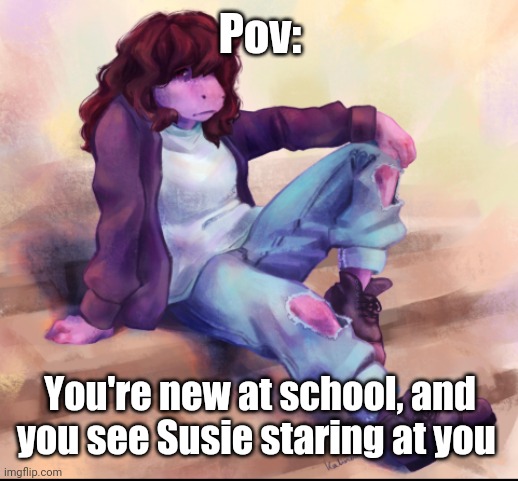 . | Pov:; You're new at school, and you see Susie staring at you | image tagged in idk i was bored when i made this lmao | made w/ Imgflip meme maker
