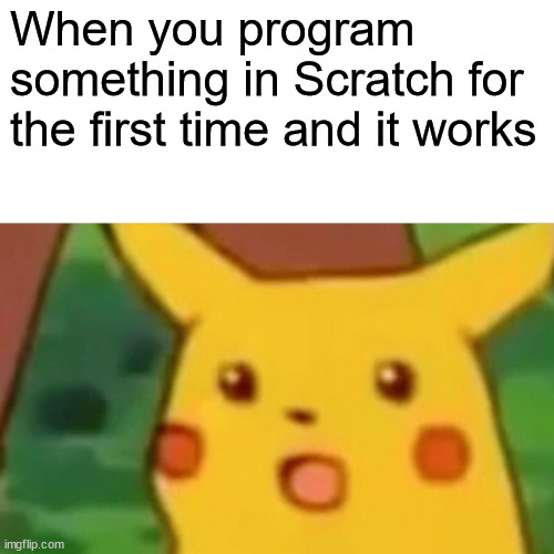 Surprised Pikachu | When you program something in Scratch for the first time and it works | image tagged in memes,surprised pikachu | made w/ Imgflip meme maker