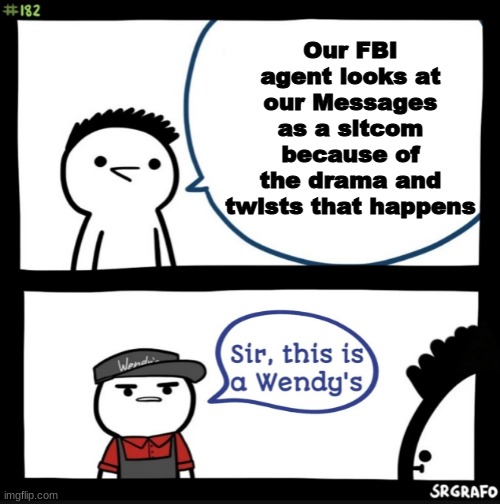 Do you think this happens? | Our FBI agent looks at our Messages as a sitcom because of the drama and twists that happens | image tagged in sir this is a wendys,memes | made w/ Imgflip meme maker
