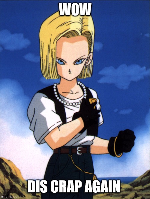 android 18 | WOW DIS CRAP AGAIN | image tagged in android 18 | made w/ Imgflip meme maker