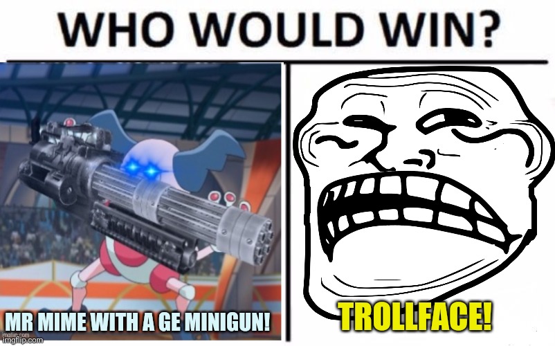 Mr Mime to the rescue! | TROLLFACE! MR MIME WITH A GE MINIGUN! | image tagged in mr mime,pokemon,minigun,troll face,who would win | made w/ Imgflip meme maker