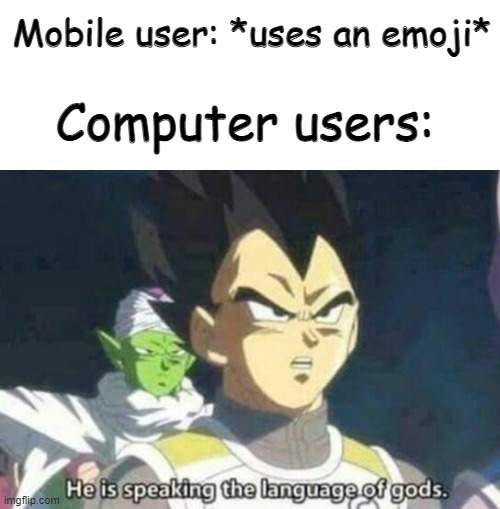srsly tho. computer users cant see emojis. | Mobile user: *uses an emoji*; Computer users: | image tagged in he is speaking the language of gods | made w/ Imgflip meme maker