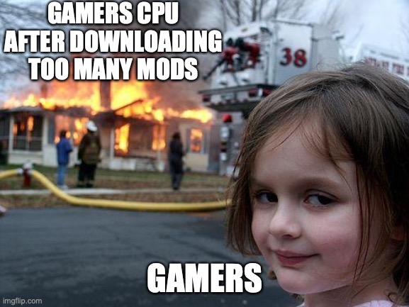 Gamers CPU | GAMERS CPU AFTER DOWNLOADING TOO MANY MODS; GAMERS | image tagged in memes,disaster girl | made w/ Imgflip meme maker