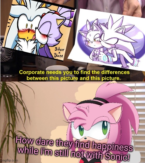 Amy Rose Problems | How dare they find happiness while I'm still not with Sonic! | image tagged in amy rose,sonic the hedgehog,videogames,silver,blaze the cat | made w/ Imgflip meme maker