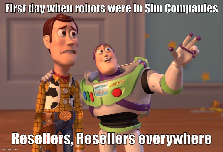 SimCo Meme #4 | First day when robots were in Sim Companies; Resellers, Resellers everywhere | image tagged in memes,x x everywhere,simco | made w/ Imgflip meme maker