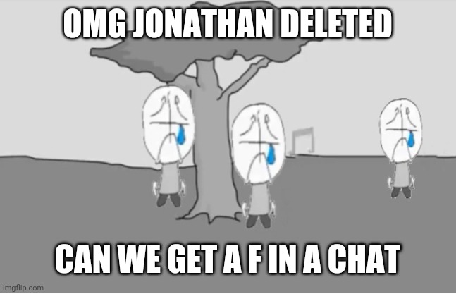 RIP JONATHAN 2020-2021 MADE IT TO THE LEADERBOARD | OMG JONATHAN DELETED; CAN WE GET A F IN A CHAT | image tagged in sadness combat,did i miss anything | made w/ Imgflip meme maker