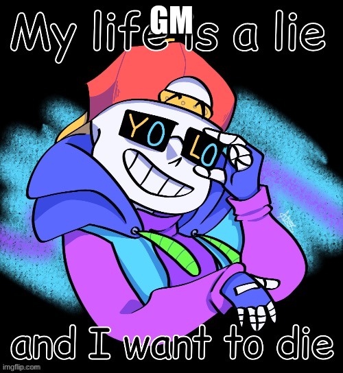 GM | image tagged in my life is a lie fresh sans | made w/ Imgflip meme maker