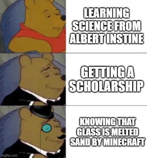 Fancy pooh | LEARNING SCIENCE FROM ALBERT INSTINE; GETTING A SCHOLARSHIP; KNOWING THAT GLASS IS MELTED SAND BY MINECRAFT | image tagged in fancy pooh | made w/ Imgflip meme maker