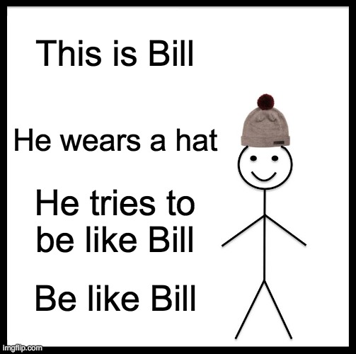 I'm going to be like Bill so I can be like Bill | This is Bill; He wears a hat; He tries to be like Bill; Be like Bill | image tagged in memes,be like bill | made w/ Imgflip meme maker