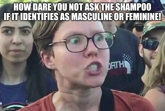 Triggered Liberal | HOW DARE YOU NOT ASK THE SHAMPOO IF IT IDENTIFIES AS MASCULINE OR FEMININE! | image tagged in triggered liberal | made w/ Imgflip meme maker