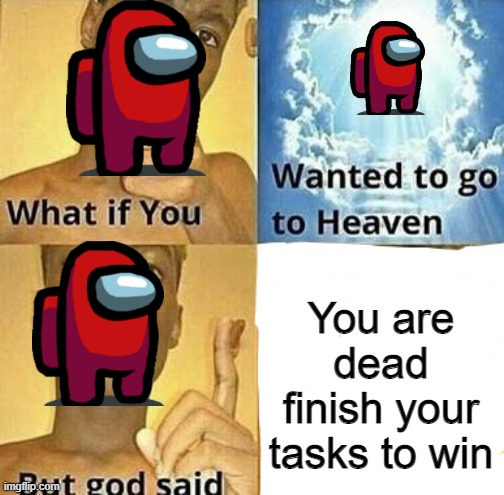 What if you wanted to go to Heaven | You are dead finish your tasks to win | image tagged in what if you wanted to go to heaven | made w/ Imgflip meme maker