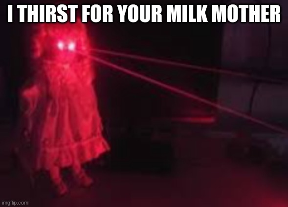 The laser baby | I THIRST FOR YOUR MILK MOTHER | image tagged in laser eyes,lasers,laser | made w/ Imgflip meme maker