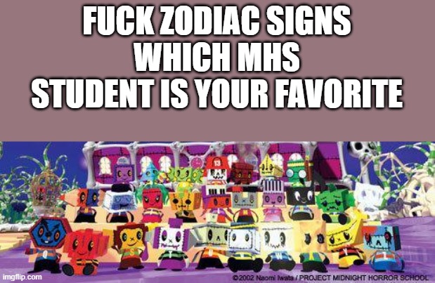 FUCK ZODIAC SIGNS
WHICH MHS STUDENT IS YOUR FAVORITE | image tagged in midnight horror school | made w/ Imgflip meme maker