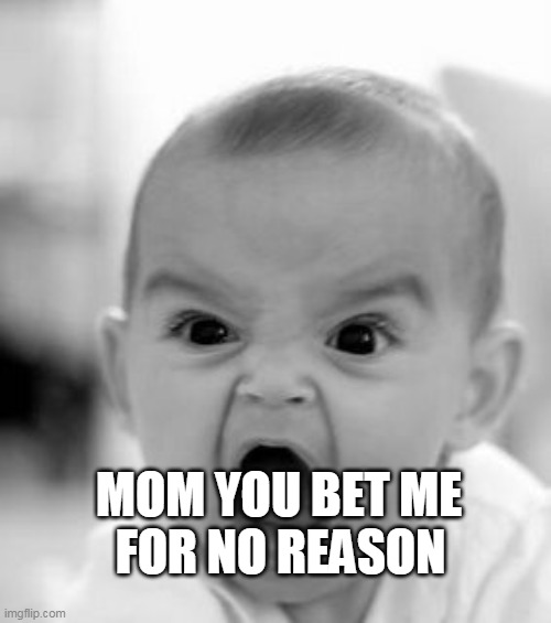ANGRY BABY |  FOR NO REASON; MOM YOU BET ME | image tagged in memes,angry baby | made w/ Imgflip meme maker