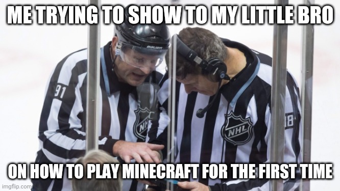 The Memelord is back! | ME TRYING TO SHOW TO MY LITTLE BRO; ON HOW TO PLAY MINECRAFT FOR THE FIRST TIME | image tagged in nhl play review,minecraft | made w/ Imgflip meme maker