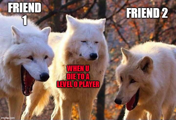 Laughing wolf | FRIEND 1; FRIEND 2; WHEN U DIE TO A LEVEL 0 PLAYER | image tagged in laughing wolf | made w/ Imgflip meme maker