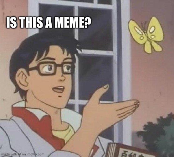 Is This A Pigeon | IS THIS A MEME? | image tagged in memes,is this a pigeon | made w/ Imgflip meme maker
