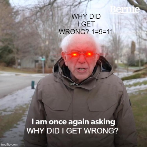 Bernie I Am Once Again Asking For Your Support | WHY DID I GET WRONG? 1=9=11; WHY DID I GET WRONG? | image tagged in memes,bernie i am once again asking for your support | made w/ Imgflip meme maker