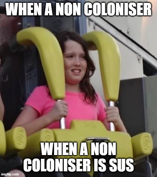 Coloniser finds someone sus | WHEN A NON COLONISER; WHEN A NON COLONISER IS SUS | image tagged in colonialism,coloniser | made w/ Imgflip meme maker