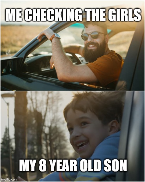 Single dad | ME CHECKING THE GIRLS; MY 8 YEAR OLD SON | image tagged in single dad | made w/ Imgflip meme maker
