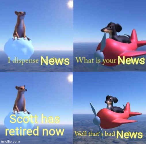 Welp, this is bad | News; News; Scott has retired now; News | image tagged in wisdom dog corrected | made w/ Imgflip meme maker