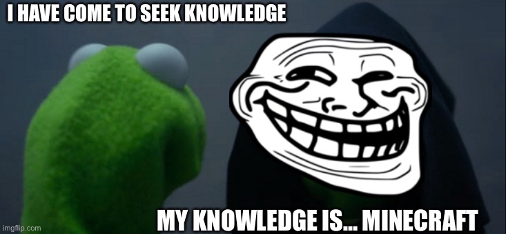 Evil Kermit Meme | I HAVE COME TO SEEK KNOWLEDGE; MY KNOWLEDGE IS… MINECRAFT | image tagged in memes,evil kermit | made w/ Imgflip meme maker