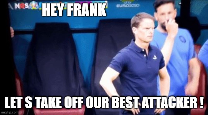 Hey frank ! | HEY FRANK; LET S TAKE OFF OUR BEST ATTACKER ! | image tagged in football | made w/ Imgflip meme maker