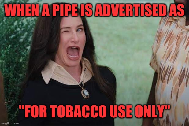 WandaVision Agnes wink | WHEN A PIPE IS ADVERTISED AS; "FOR TOBACCO USE ONLY" | image tagged in wandavision agnes wink | made w/ Imgflip meme maker