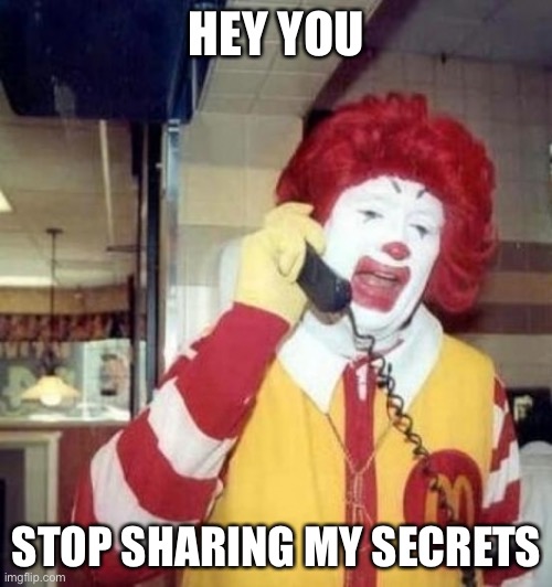 Ronald McDonald on the phone | HEY YOU STOP SHARING MY SECRETS | image tagged in ronald mcdonald on the phone | made w/ Imgflip meme maker